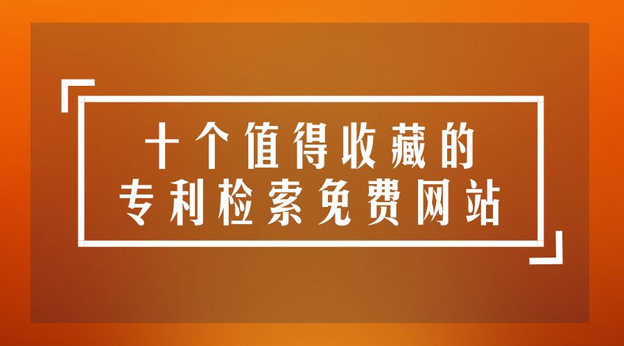 免费查专利的网站,专利免费检索网站排名前十