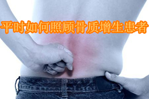 平时如何照顾骨质增生患者
