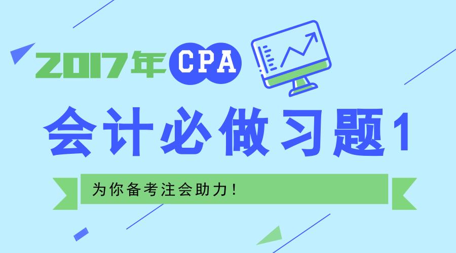 2017年cpa会计答案,cpa会计习题讲解