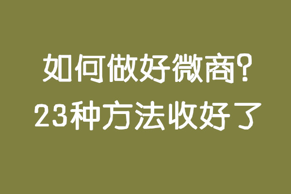 如何做好微商卖货,如何做好微商业务