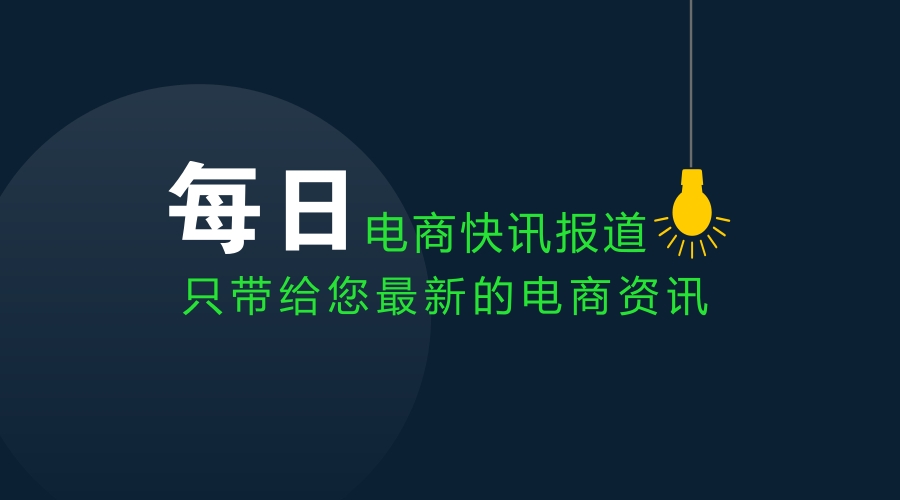8月15日电商资讯报道内容,8月10日电商资讯