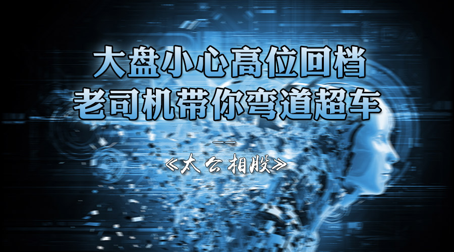 太公相股-大盘小心高位回档，老司机带你弯道超车-易经应用APP