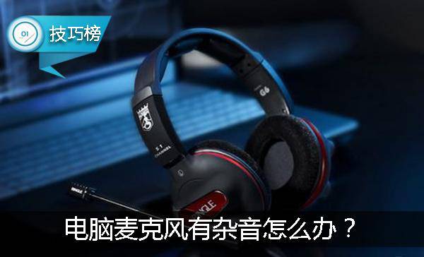 k歌麦克风有杂音滋滋怎么解决,电脑麦克风有噪音怎么去除