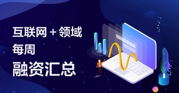 腾讯系互联网+领域每周融资汇总/7.22-7.28共19家