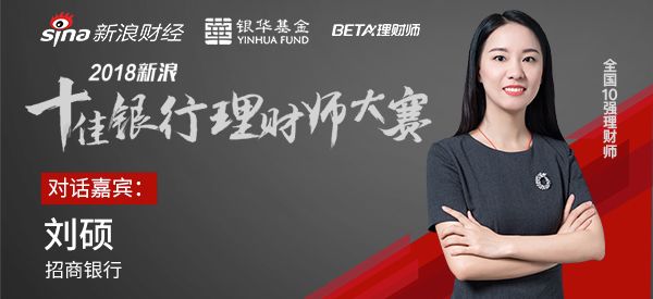 招商银行刘硕：助您家业常青，是我们的份内事｜独家对话2018新浪十佳银行理财师大赛10强