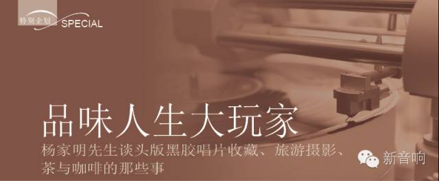 品味人生大玩家杨家明先生谈头版黑胶唱片收藏、旅游摄影、茶与咖啡的那些事