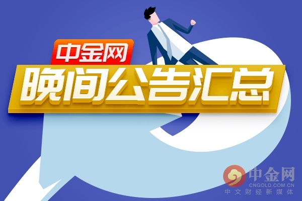 中金网0908晚间公告汇总,中金网0706晚间公告汇总