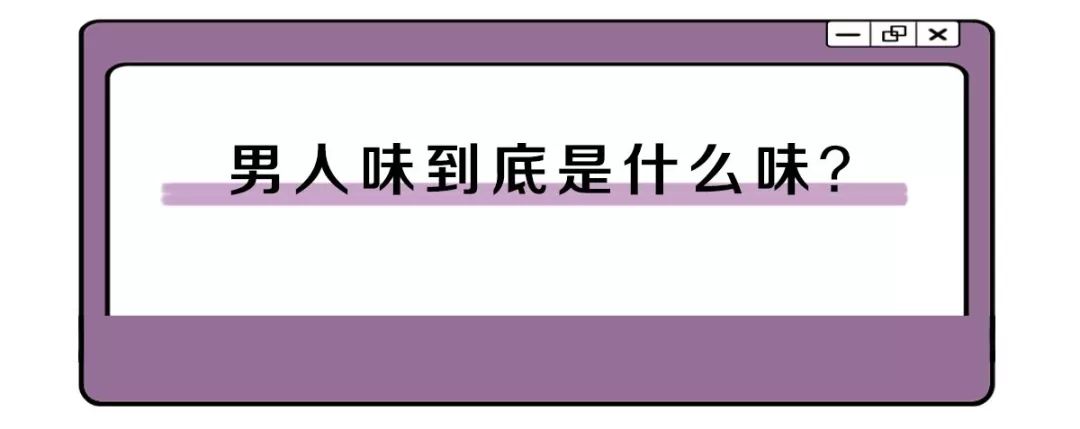 男人味是什么气味,男人味到底是什么味听00后说