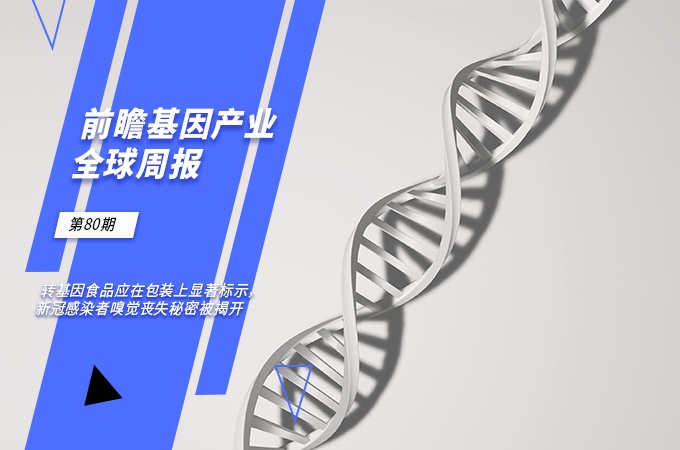 前瞻基因产业全球周报第80期：转基因食品应在包装上显著标示，新冠感染者嗅觉丧失秘密被揭开