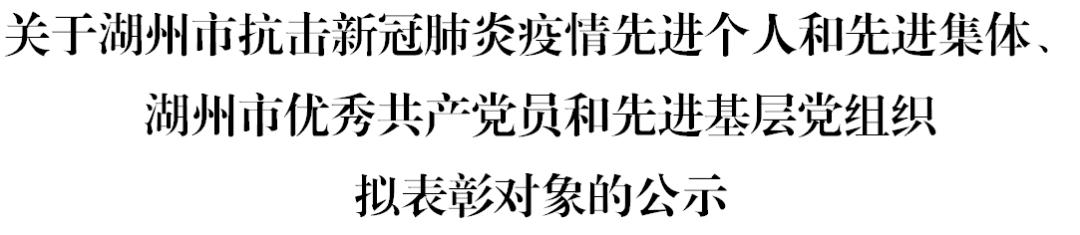 关于湖州市抗击新冠肺炎疫情先进个人和先进集体、湖州市优秀*产党共**员和先进基层*党**组织拟表彰对象的公示