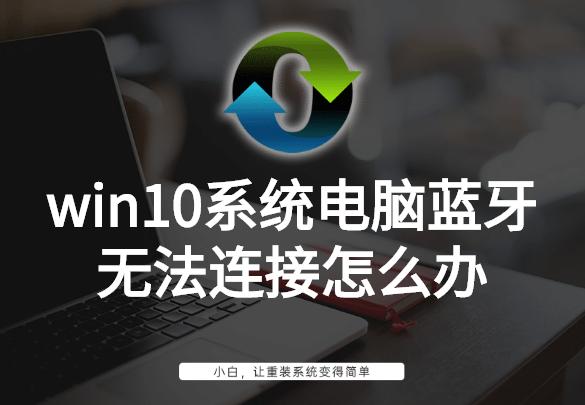 win10删除蓝牙设备后无法重头连接,win10系统蓝牙无法连接解决方法