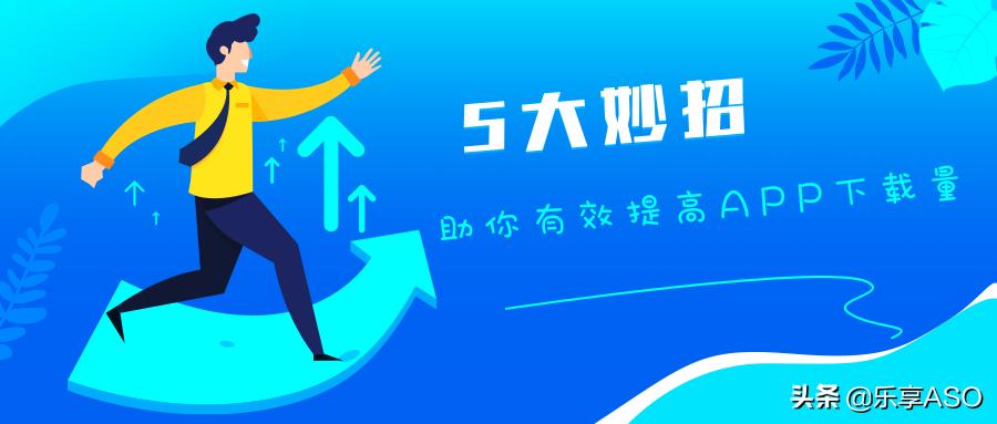 【乐享ASO学堂】5大妙招助你有效提高APP*载下**量